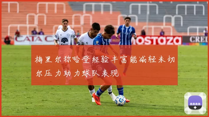 梅里尔称哈登经验丰富能减轻米切尔压力助力球队表现