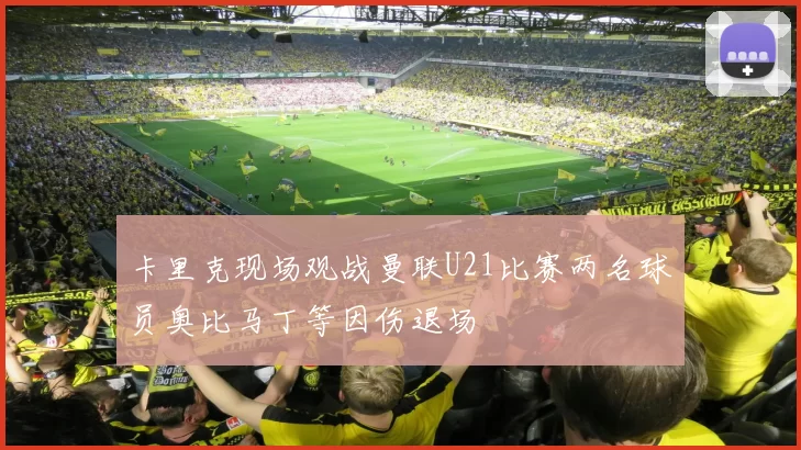 卡里克现场观战曼联U21比赛两名球员奥比马丁等因伤退场