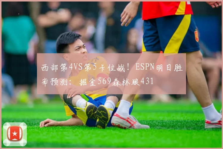 西部第4VS第5卡位战！ESPN明日胜率预测：掘金569森林狼431