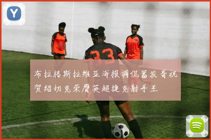布拉格斯拉维亚海报调侃蓄发哥祝贺绍切克荣膺英超捷克射手王