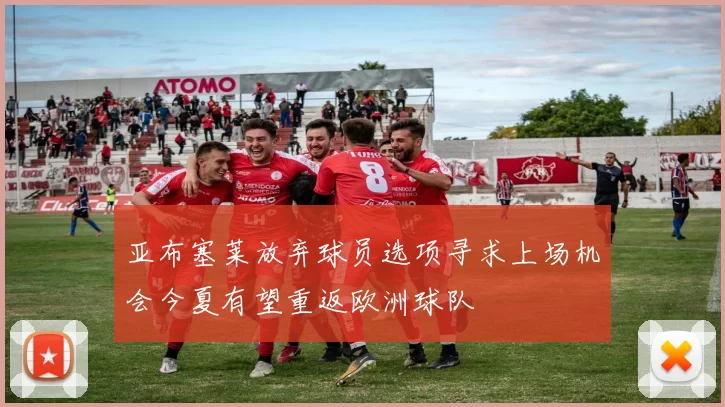 亚布塞莱放弃球员选项寻求上场机会今夏有望重返欧洲球队