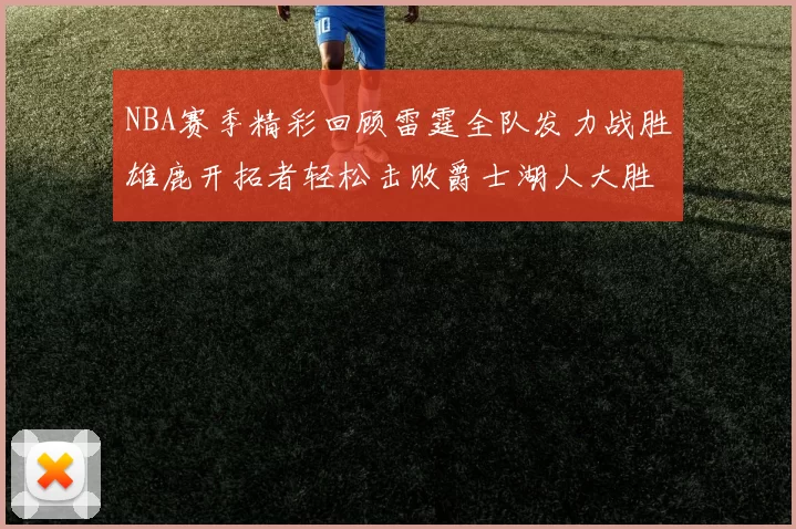 NBA赛季精彩回顾雷霆全队发力战胜雄鹿开拓者轻松击败爵士湖人大胜独行侠