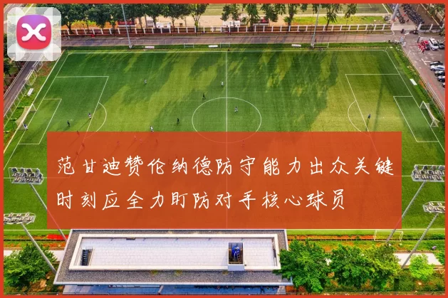 范甘迪赞伦纳德防守能力出众关键时刻应全力盯防对手核心球员