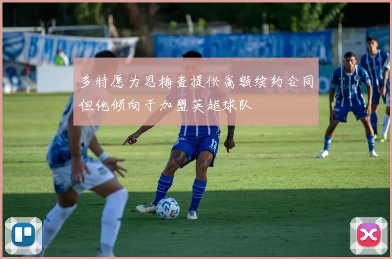 多特愿为恩梅查提供高额续约合同但他倾向于加盟英超球队
