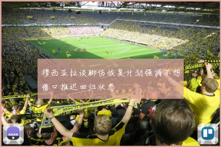 穆西亚拉谈脚伤恢复计划强调不想借口推迟回归状态