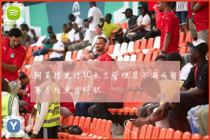 阿莱格里对AC米兰管理层不满或将赛季结束后辞职