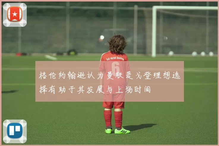 格伦约翰逊认为曼联是戈登理想选择有助于其发展与上场时间
