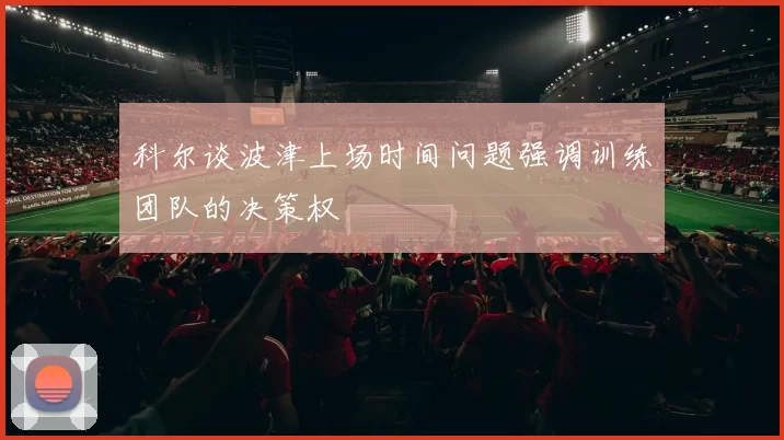 科尔谈波津上场时间问题强调训练团队的决策权